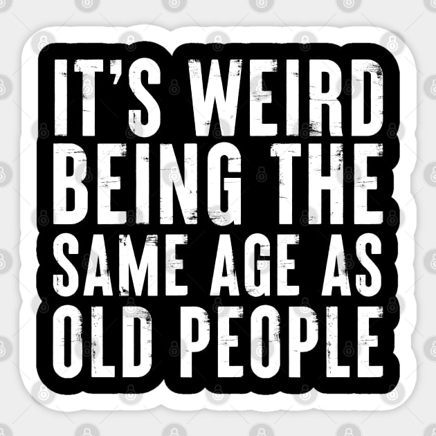 Funny It's weird being the same age as Old People Sticker by qwertydesigns